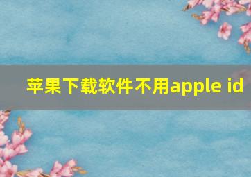 苹果下载软件不用apple id